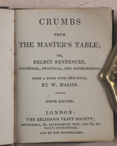 Mason, W[illiam]. Crumbs from the Master's Table; or Select Sentences, Doctrinal, Practical and Experimental. Religious Tract Society, Depository, 56 Paternoster Row and 65 St. Paul's Churchyard. London. Circa 1842.
