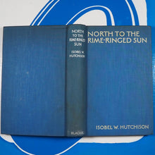 Load image into Gallery viewer, North to the Rime-Ringed Sun - being the record of an Alaskan-Canadian journey made in 1933-34.  By Isobel Wylie Hutchison.  London, Blackie, 1934 (1st ed.). Very good condition.
