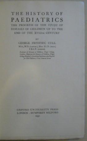 The History of Paediatrics: The Progress of the Study of Diseases of Children Up to the End of the XVIIIth Century. George Frederic Still Publication Date: 1931 Condition: Very Good