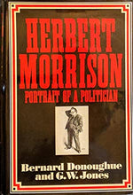 Load image into Gallery viewer, Herbert Morrison: Portrait of a Politician&gt;&gt;&gt;&gt;LABOUR PARTY ARCHIVIST&#39;S COPY. SIGNED/INSCRIBED BY AUTHOR&lt;&lt;&lt;&lt; Jones, George W. and Donoughue, Bernard ISBN 10: 0297766058 / ISBN 13: 9780297766056 Condition: Very Good
